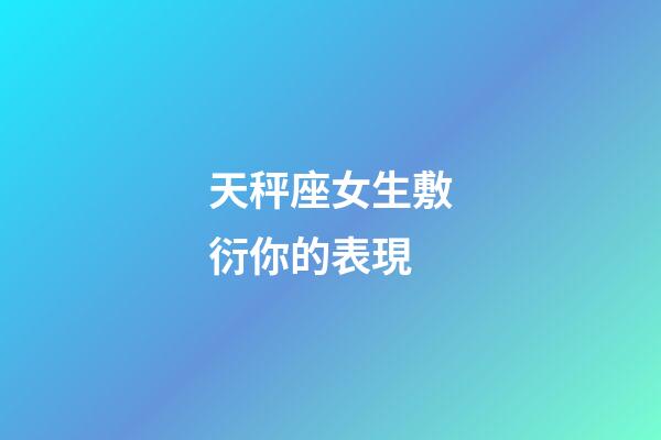 天秤座女生敷衍你的表現-第1張-星座運勢-玄機派