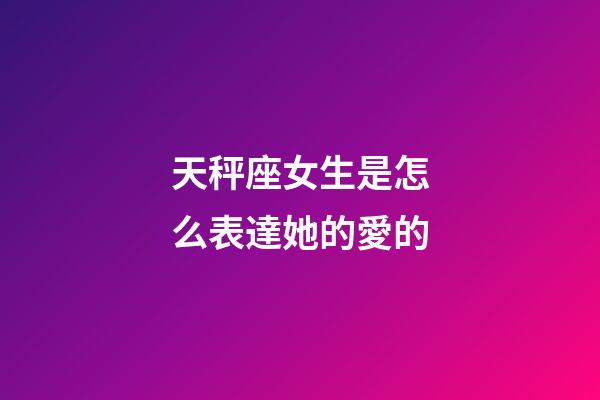 天秤座女生是怎么表達她的愛的-第1張-星座運勢-玄機派