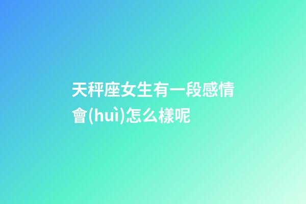 天秤座女生有一段感情會(huì)怎么樣呢-第1張-星座運(yùn)勢(shì)-玄機(jī)派