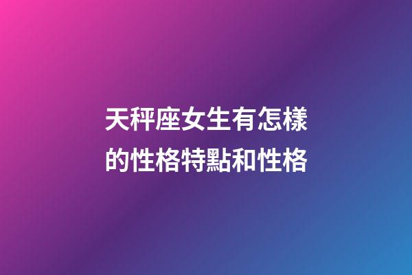 天秤座女生有怎樣的性格特點和性格-第1張-星座運勢-玄機派