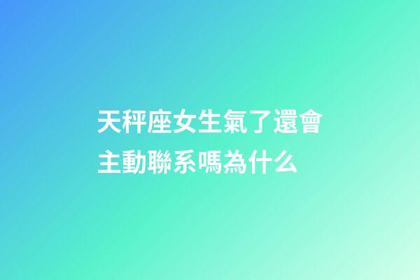 天秤座女生氣了還會主動聯系嗎為什么-第1張-星座運勢-玄機派