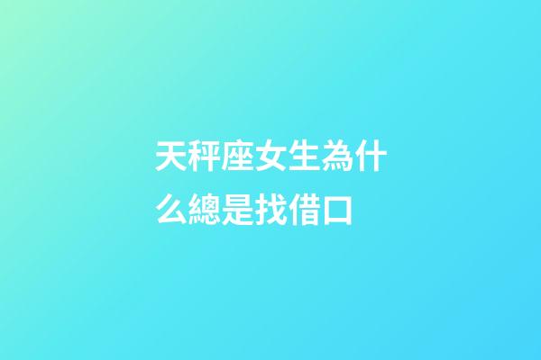 天秤座女生為什么總是找借口-第1張-星座運勢-玄機派