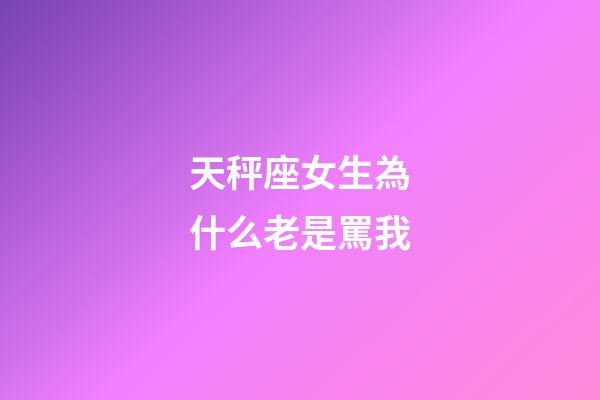 天秤座女生為什么老是罵我-第1張-星座運勢-玄機派