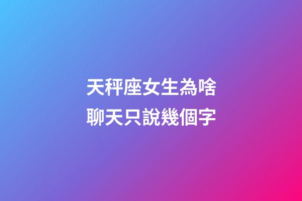 天秤座女生為啥聊天只說幾個字-第1張-星座運勢-玄機派