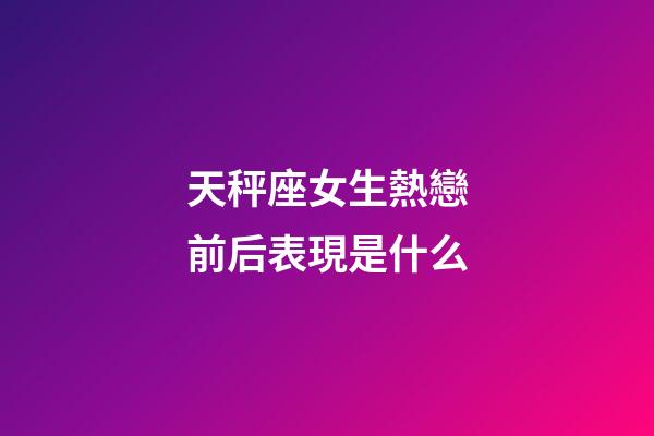 天秤座女生熱戀前后表現是什么