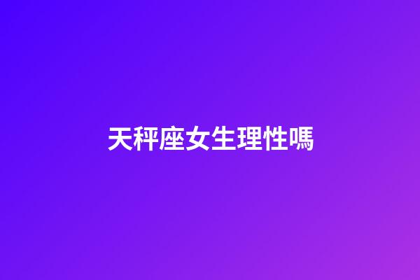 天秤座女生理性嗎-第1張-星座運勢-玄機派