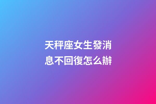 天秤座女生發消息不回復怎么辦-第1張-星座運勢-玄機派