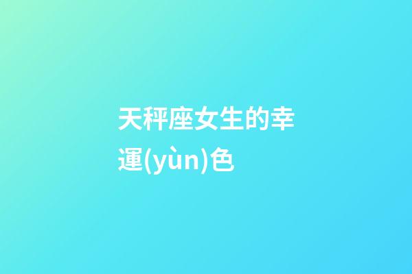 天秤座女生的幸運(yùn)色-第1張-星座運(yùn)勢-玄機(jī)派
