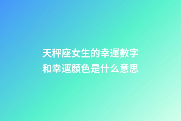 天秤座女生的幸運數字和幸運顏色是什么意思-第1張-星座運勢-玄機派