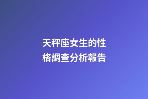天秤座女生的性格調查分析報告-第1張-星座運勢-玄機派