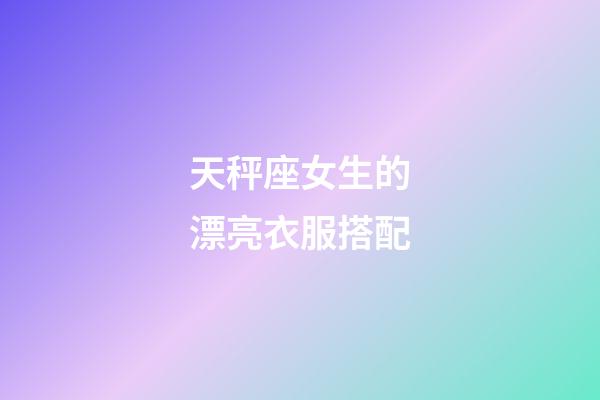 天秤座女生的漂亮衣服搭配-第1張-星座運勢-玄機派