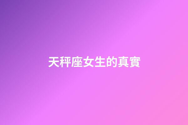 天秤座女生的真實-第1張-星座運勢-玄機派
