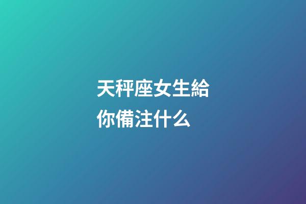 天秤座女生給你備注什么-第1張-星座運勢-玄機派