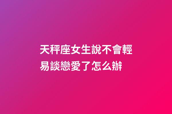 天秤座女生說不會輕易談戀愛了怎么辦-第1張-星座運勢-玄機派