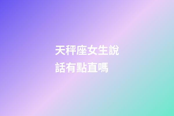 天秤座女生說話有點直嗎-第1張-星座運勢-玄機派