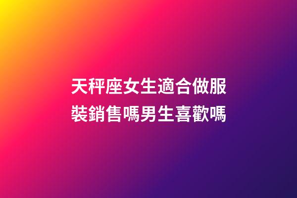 天秤座女生適合做服裝銷售嗎男生喜歡嗎