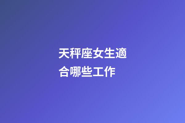 天秤座女生適合哪些工作-第1張-星座運勢-玄機派