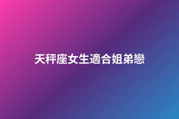 天秤座女生適合姐弟戀-第1張-星座運勢-玄機派