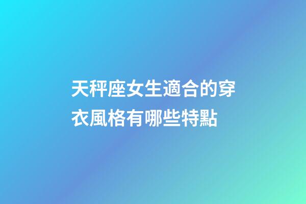 天秤座女生適合的穿衣風格有哪些特點-第1張-星座運勢-玄機派