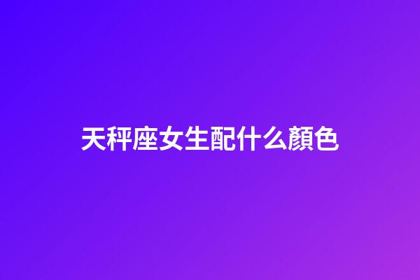 天秤座女生配什么顏色-第1張-星座運勢-玄機派