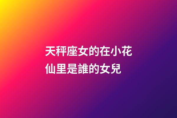 天秤座女的在小花仙里是誰的女兒