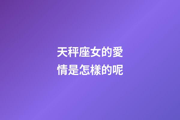 天秤座女的愛情是怎樣的呢-第1張-星座運勢-玄機派