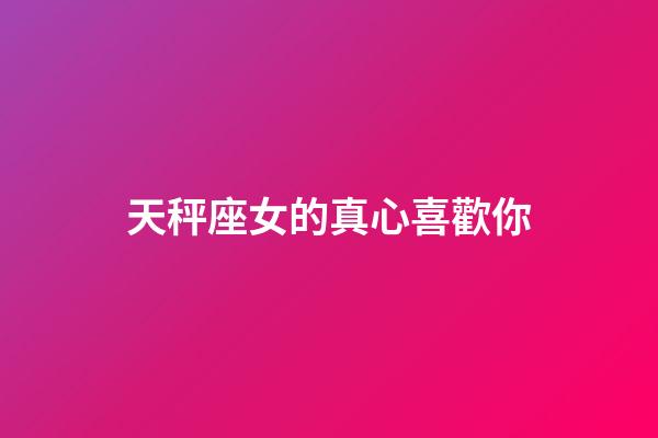 天秤座女的真心喜歡你-第1張-星座運勢-玄機派