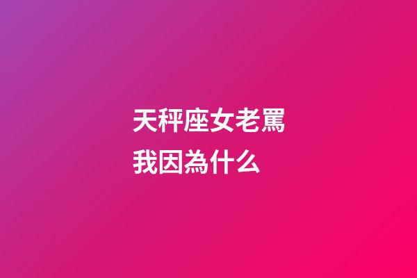 天秤座女老罵我因為什么-第1張-星座運勢-玄機派