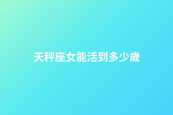 天秤座女能活到多少歲