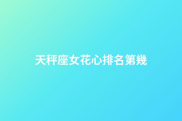 天秤座女花心排名第幾-第1張-星座運勢-玄機派