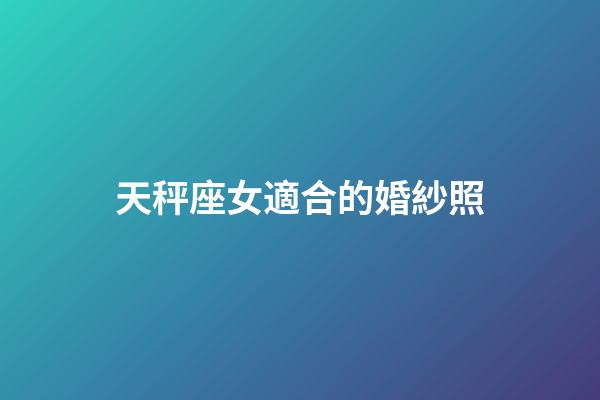 天秤座女適合的婚紗照