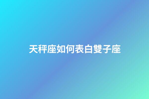 天秤座如何表白雙子座-第1張-星座運(yùn)勢(shì)-玄機(jī)派