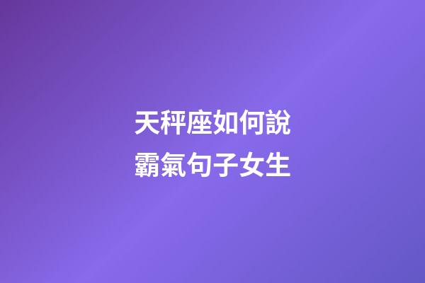 天秤座如何說霸氣句子女生-第1張-星座運勢-玄機派