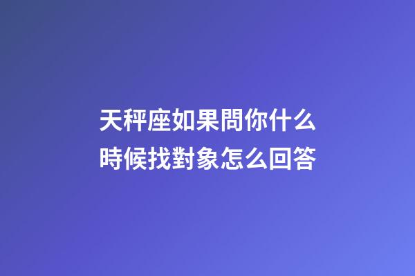 天秤座如果問你什么時候找對象怎么回答-第1張-星座運勢-玄機派