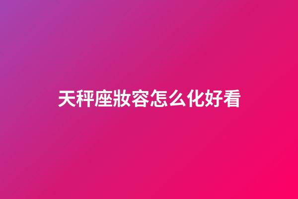 天秤座妝容怎么化好看