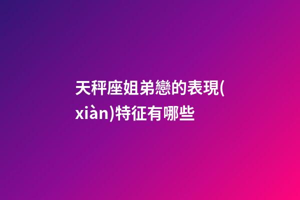 天秤座姐弟戀的表現(xiàn)特征有哪些-第1張-星座運(yùn)勢(shì)-玄機(jī)派