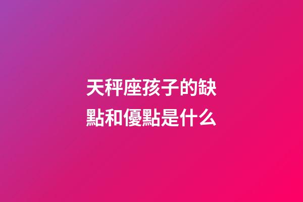 天秤座孩子的缺點和優點是什么-第1張-星座運勢-玄機派
