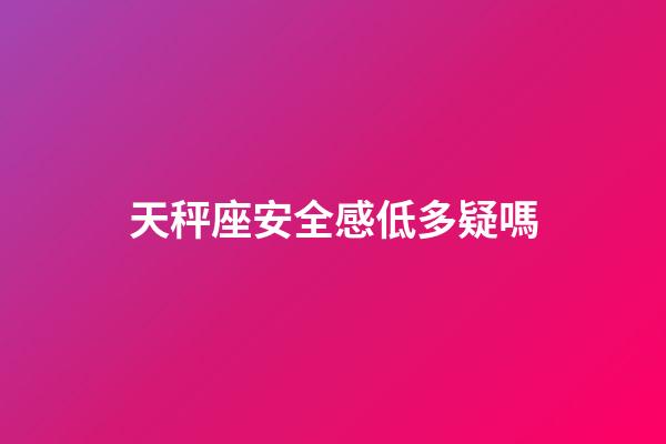 天秤座安全感低多疑嗎-第1張-星座運勢-玄機派