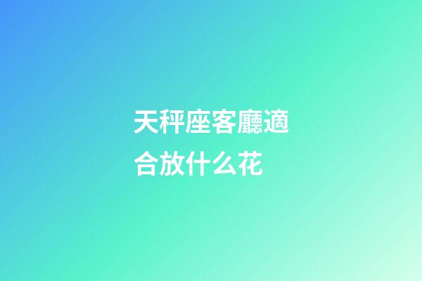 天秤座客廳適合放什么花