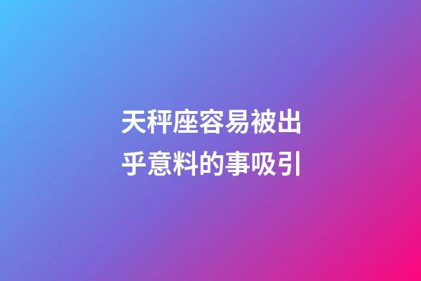 天秤座容易被出乎意料的事吸引-第1張-星座運勢-玄機派