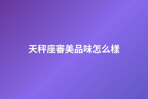 天秤座審美品味怎么樣-第1張-星座運勢-玄機派