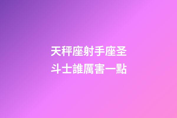 天秤座射手座圣斗士誰厲害一點-第1張-星座運勢-玄機派
