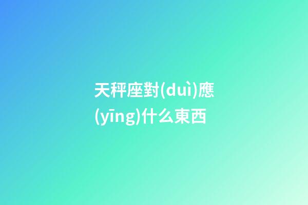 天秤座對(duì)應(yīng)什么東西-第1張-星座運(yùn)勢(shì)-玄機(jī)派