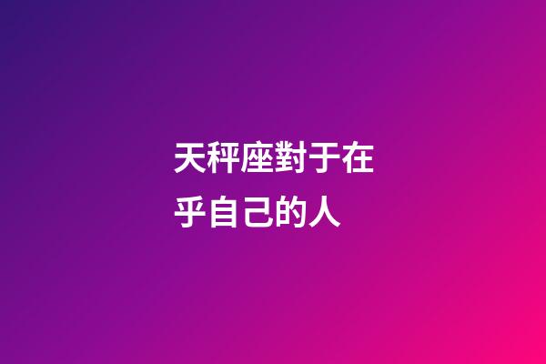天秤座對于在乎自己的人-第1張-星座運勢-玄機派