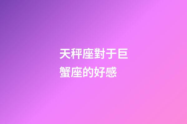天秤座對于巨蟹座的好感-第1張-星座運勢-玄機派