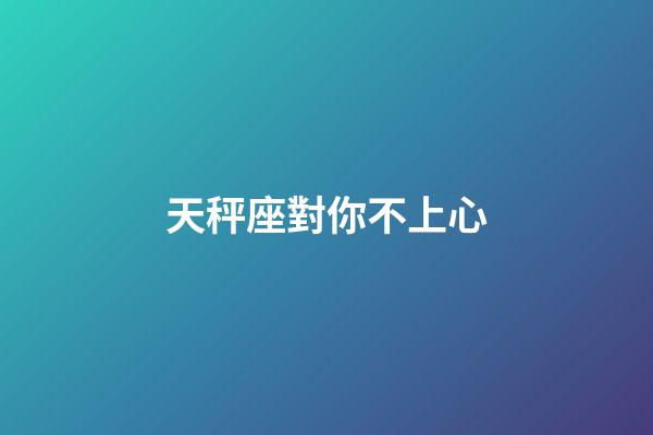 天秤座對你不上心-第1張-星座運勢-玄機派
