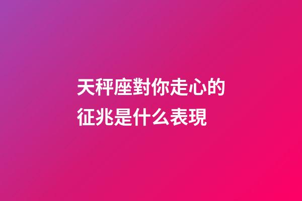 天秤座對你走心的征兆是什么表現-第1張-星座運勢-玄機派