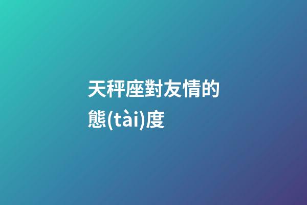 天秤座對友情的態(tài)度-第1張-星座運勢-玄機派