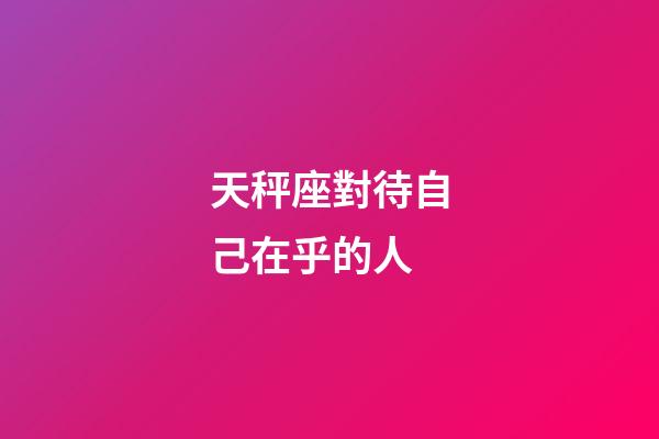 天秤座對待自己在乎的人-第1張-星座運勢-玄機派