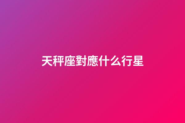 天秤座對應什么行星-第1張-星座運勢-玄機派